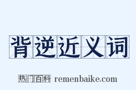 背逆近义词是什么意思的图片